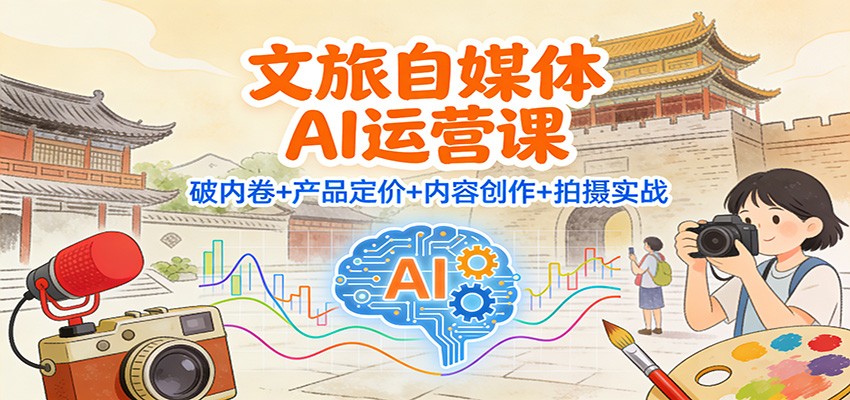 文旅自媒体AI运营课:破内卷+产品定价+内容创作+拍摄实战 - 91资源站-91资源站