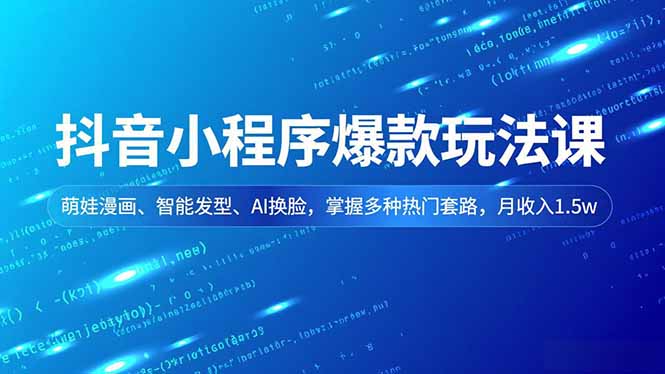 抖音小程序爆款玩法课,萌娃漫画、智能发型、AI换脸,掌握多种热门套路,月收入1.5w-91资源站