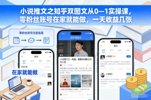 小说推文之知乎双图文从0—1实操课,零粉丝账号在家就能做,一天收益几张-91资源站
