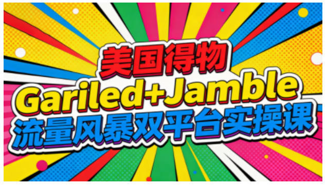 美国得物Gariled+Jamble流量风暴双平台实操课,两大美国热门平台全流程运营-91资源站