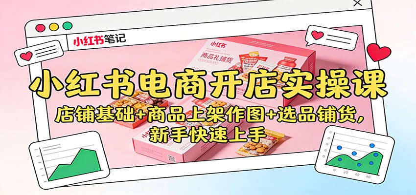 小红书电商开店实操课:店铺基础+商品上架作图+选品铺货,新手快速上手-91资源站