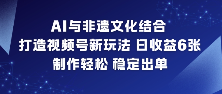 AI与非遗文化结合,打造视频号新玩法,日收益6张,制作轻松,稳定出单-91资源站