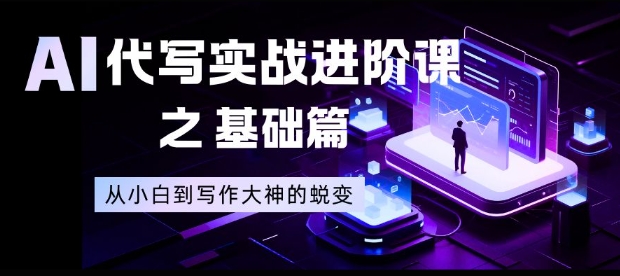 AI代写实战进阶课之基础篇,从小白到写作大神的蜕变【揭秘】-91资源站