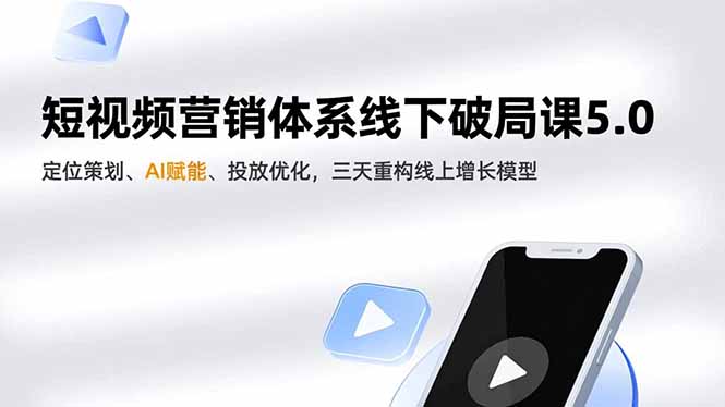 短视频营销体系线下破局课5.0,定位策划、AI赋能、投放优化,三天重构线上增长模型-91资源站