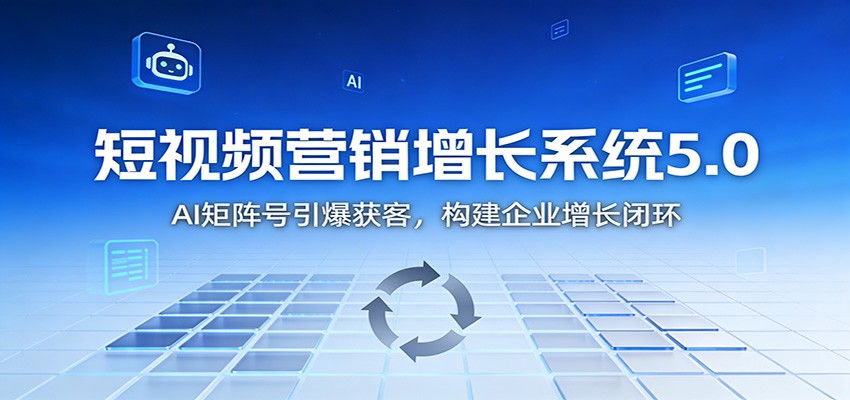短视频营销增长系统5.0:AI 矩阵号引爆获客,构建企业增长闭环-91资源站