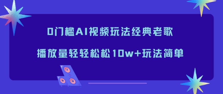 0门槛AI视频玩法经典老歌,播放量轻轻松松10w+玩法简单-91资源站