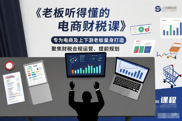 老板听得懂的电商财税课,专为电商及上下游老板量身打造,聚焦财税合规运营、提前规划-91资源站