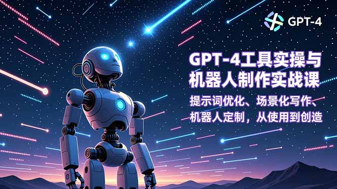 GPT-4工具实操与机器人制作实战课：提示词优化、场景化写作、机器人定制，从使用到创造-91资源站