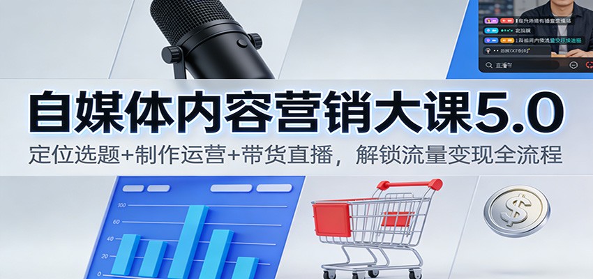 自媒体内容营销大课5.0:定位选题+制作运营+带货直播,解锁流量变现全流程-91资源站