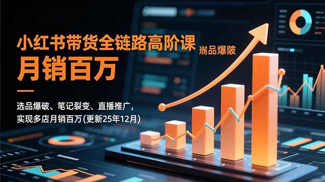 小红书带货全链路高阶课，选品爆破、笔记裂变、直播推广，实现多店月销百万(更新25年12月 - 91资源站-91资源站