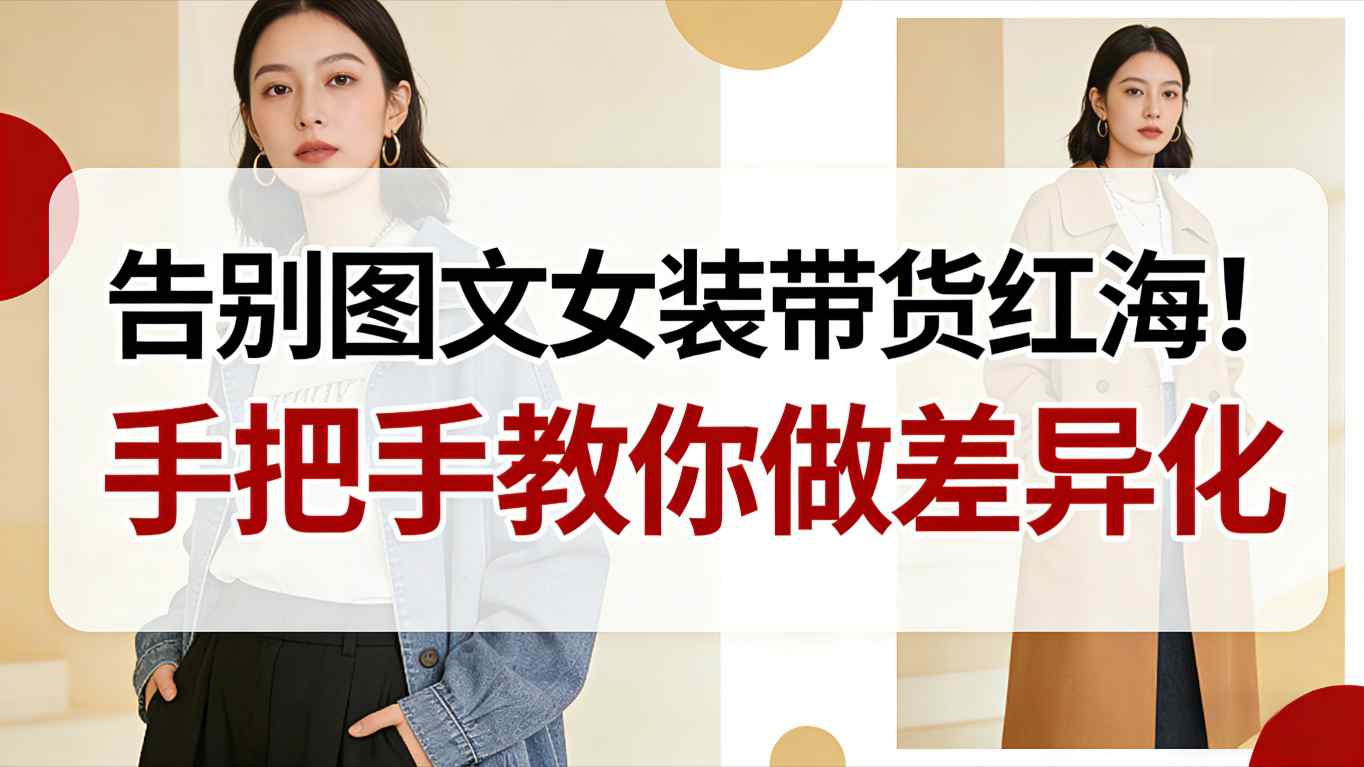 告别图文女装带货红海！手把手教你做差异化，新手也能弯道超车 - 91资源站-91资源站