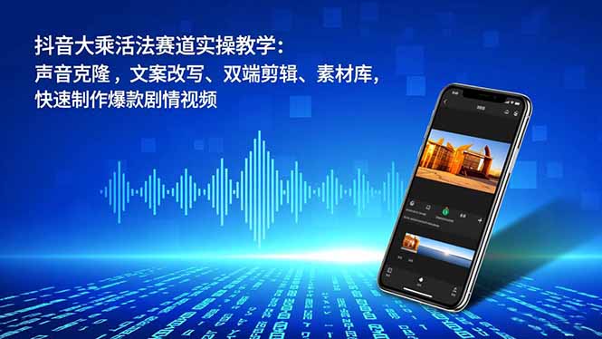 抖音大乘活法赛道实操教学：声音克隆，文案改写、双端剪辑、素材库，快速制作爆款剧情视频 - 91资源站-91资源站
