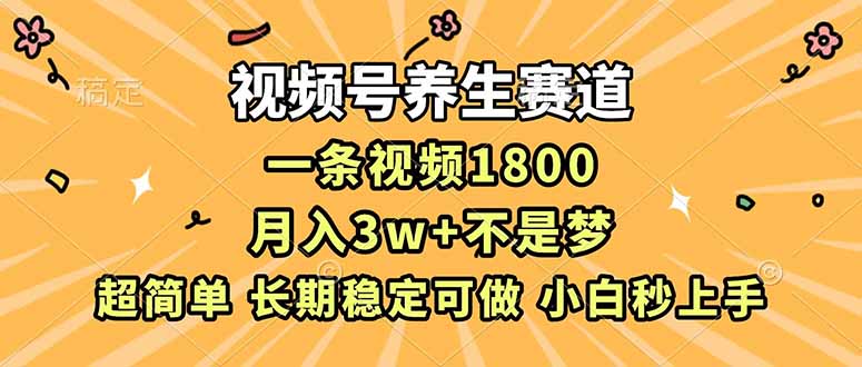 视频号养生赛道，一条视频1800，超简单，长期稳定可做，月入3w+不是梦 - 91资源站-91资源站
