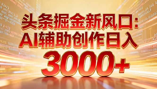头条掘金新风口：AI辅助创作日入3000+，矩阵玩法当天启动隔天见效 - 91资源站-91资源站