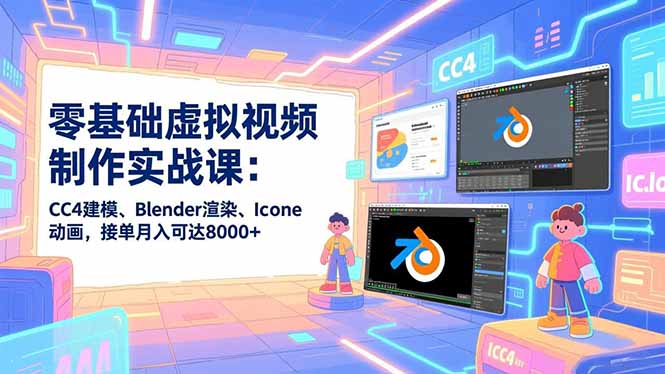 零基础虚拟视频制作实战课：CC4建模、Blender渲染、Iclone动画，接单月入可达8000+ - 91资源站-91资源站