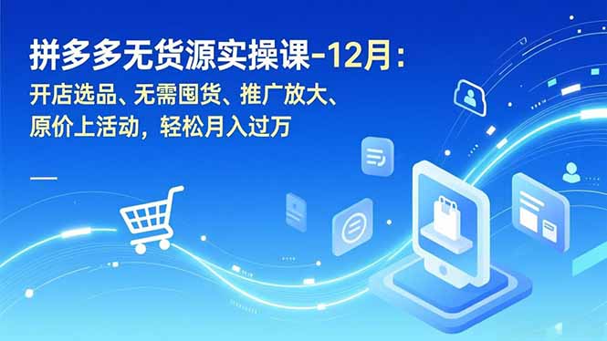 拼多多无货源实操课-12月：开店选品、无需囤货、推广放大、原价上活动，轻松月入过万 - 91资源站-91资源站