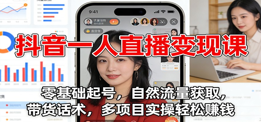 抖音一人直播变现课:零基础起号,自然流量获取,带货话术,多项目实操轻松赚钱 - 91资源站-91资源站