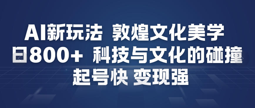 AI新玩法，敦煌文化美学，科技与文化的碰撞，起号快变现强 - 91资源站-91资源站