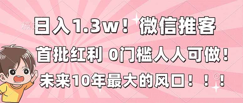 日入1.3w！微信推客，首批红利，未来10年最大的风口，0门槛，人人可做！ - 91资源站-91资源站