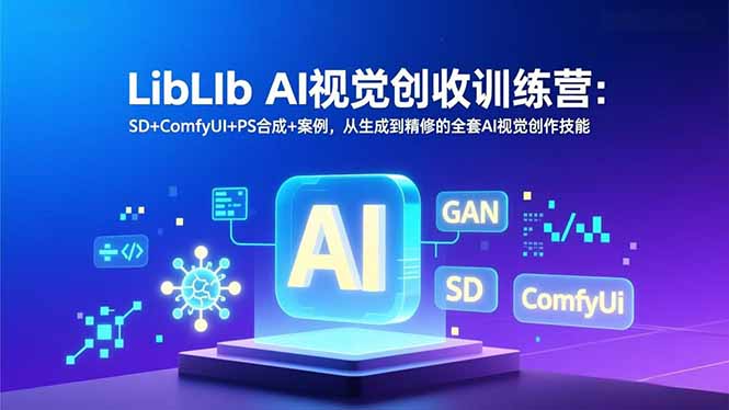 LibLIb AI视觉创收训练营：SD+ComfyUI+PS合成+案例，从生成到精修的全套AI视觉创作技能 - 91资源站-91资源站