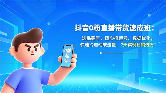 抖音0粉直播带货速成班：选品建号、随心推起号、数据优化，快速冷启动破流量，7天实现日销过万-91资源站