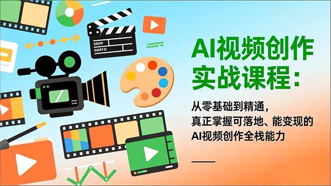AI视频创作实战课程：从零基础到精通，真正掌握可落地、能变现的AI视频创作全栈能力 - 91资源站-91资源站