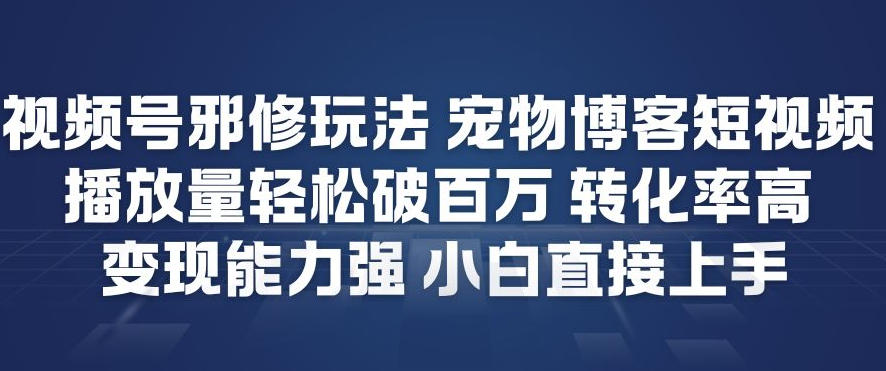 视频号邪修玩法宠物博客短视频，播放量轻松破百万，转化率高，变现能力强，小白直接上手 - 91资源站-91资源站