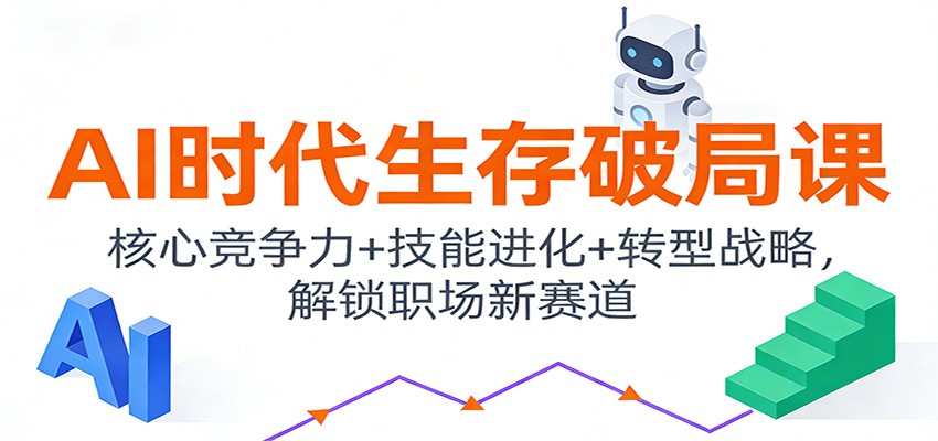 AI时代生存破局课：核心竞争力+技能进化+转型战略，解锁职场新赛道 - 91资源站-91资源站