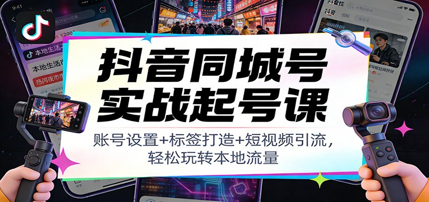 抖音同城号实战起号课：账号设置+标签打造+短视频引流，轻松玩转本地流量 - 91资源站-91资源站