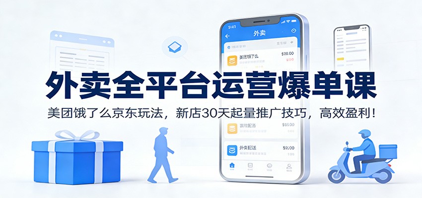 外卖全平台运营爆单课：美团饿了么京东玩法，新店30天起量推广技巧，高效盈利！ - 91资源站-91资源站