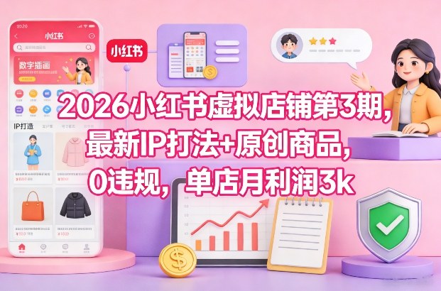 2026小红书虚拟店铺第3期，最新IP打法+原创商品，0违规，单店月利润3k+ - 91资源站-91资源站