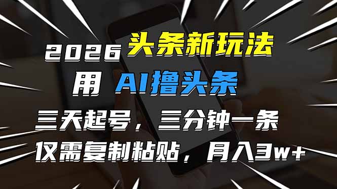 2026最新头条玩法，用AI撸头条，3天必起号，3分钟1条，只需要复制粘贴，简单月入3W+-91资源站