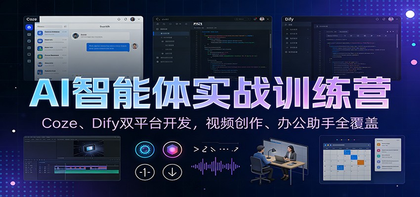 AI智能体实战训练营:Coze、Dify双平台开发,视频创作、办公助手全覆盖 - 91资源站-91资源站