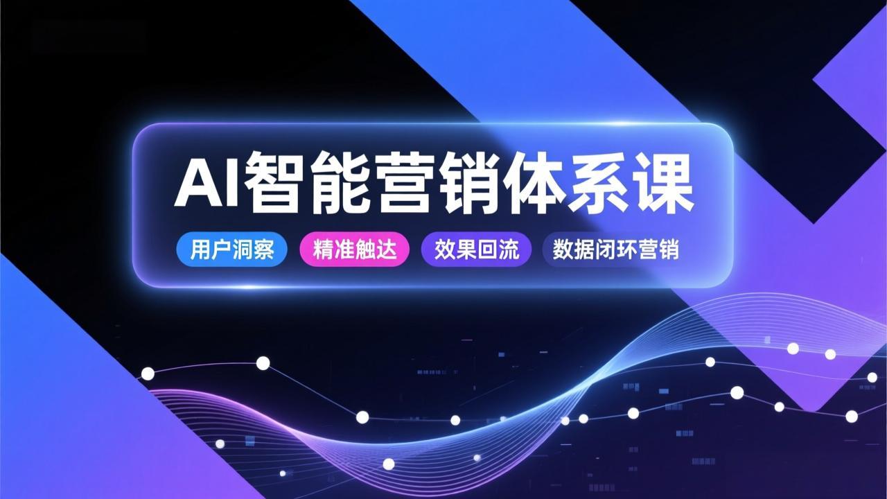 AI智能营销体系课，从用户洞察、精准触达到效果回流的数据闭环营销，提升整体营销效率与转化率-91资源站