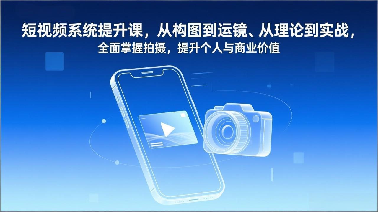 短视频系统提升课，从构图到运镜、从理论到实战，全面掌握拍摄，提升个人与商业价值 - 91资源站-91资源站
