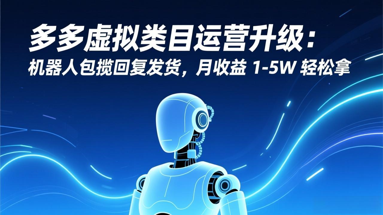 多多虚拟类目运营升级：机器人包揽回复发货，月收益 1-5W 轻松拿 - 91资源站-91资源站