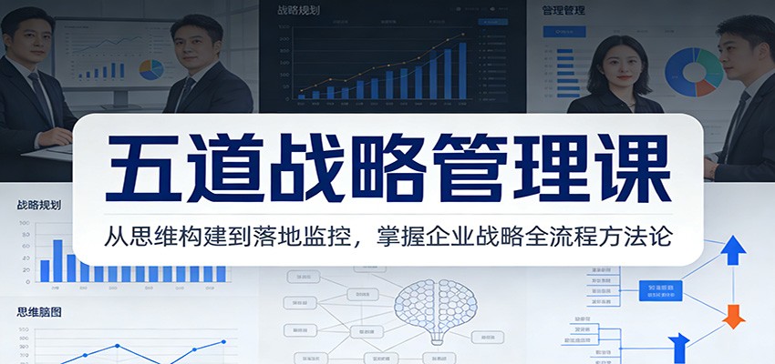 五道战略管理课:从思维构建到落地监控,掌握企业战略全流程方法论 - 91资源站-91资源站