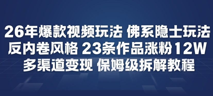 26年爆款短视频玩法，佛系隐士玩法，反内卷视频风格，23条作品涨粉12W，多渠道变现 - 91资源站-91资源站