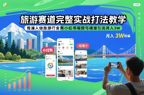 旅游赛道完整实战打法教学，普通人做旅游行业用小红书视频号精准引流月入3W - 91资源站-91资源站