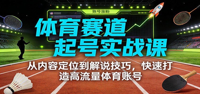 体育赛道起号实战课:从内容定位到解说技巧,快速打造高流量体育账号 - 91资源站-91资源站