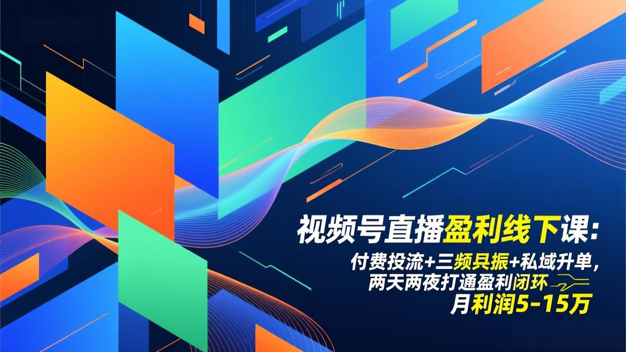 视频号直播盈利线下课：付费投流+三频共振+私域升单，两天两夜打通盈利闭环，月利润5-15万 - 91资源站-91资源站