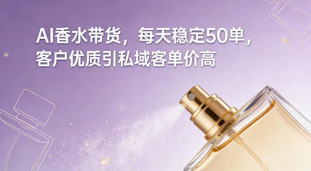 AI香水带货，每天稳定50单，客户优质引私域客单价高-91资源站