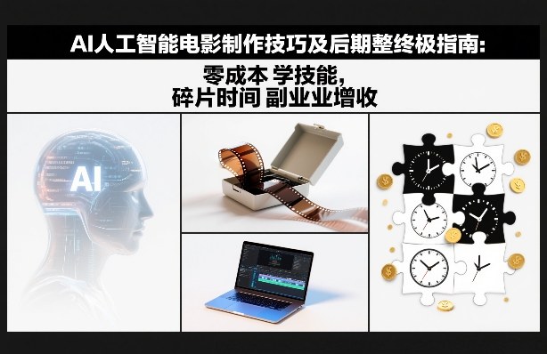 AI人工智能电影制作技巧及后期完整终极指南：零成本学技能，碎片时间副业增收 - 91资源站-91资源站