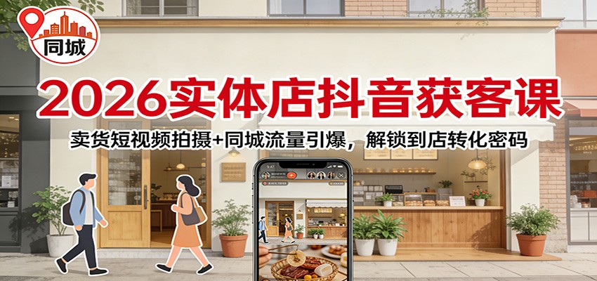 2026实体店抖音获客：卖货短视频拍摄+同城流量引爆，解锁到店转化密码 - 91资源站-91资源站