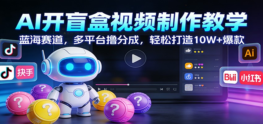 AI开盲盒视频制作教学：蓝海赛道，多平台撸分成，轻松打造10W+爆款 - 91资源站-91资源站