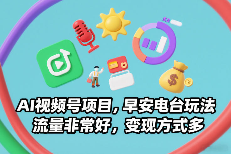 AI视频号项目，早安电台玩法，流量非常好，变现方式多 - 91资源站-91资源站