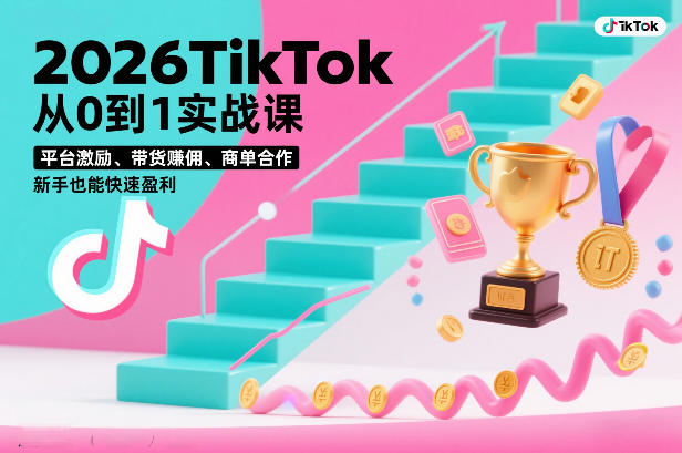 2026TikTok从0到1实战课，平台激励、带货賺佣、商单合作，新手也能快速盈利(3天直播课) - 91资源站-91资源站