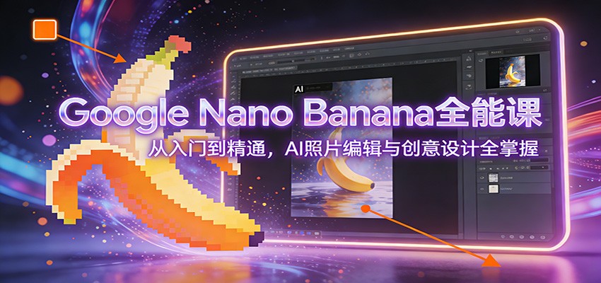 Google Nano Banana全能课：从入门到精通，AI照片编辑与创意设计全掌握 - 91资源站-91资源站