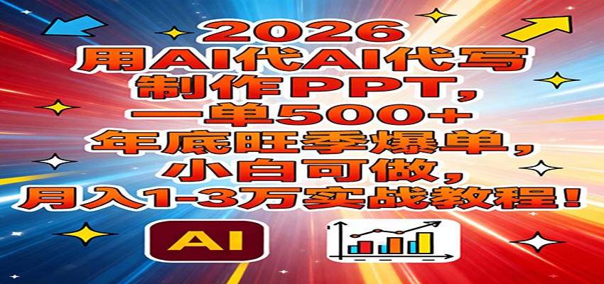 2026用AI代写制作PPT，一单500+，年底旺季爆单，小白可做，月入1-3万实战教程 - 91资源站-91资源站