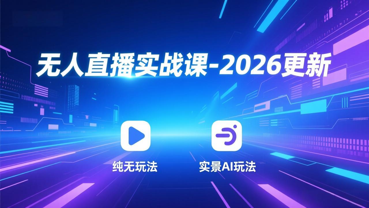 无人直播实战课-2026更新：纯无玩法、实景AI、真人玩法、绿幕玩法、真转无玩法、麒麟臂摇手等 - 91资源站-91资源站